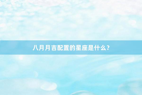 八月月吉配置的星座是什么？