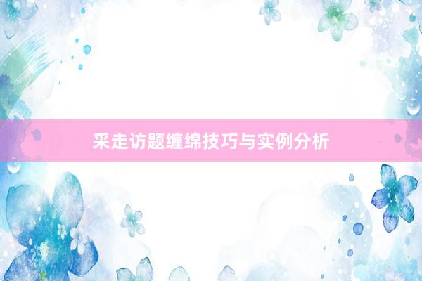 采走访题缠绵技巧与实例分析