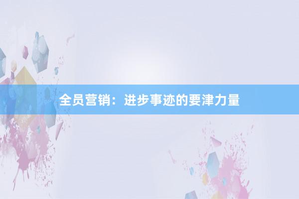 全员营销：进步事迹的要津力量