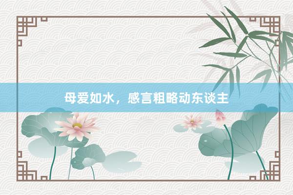 母爱如水，感言粗略动东谈主